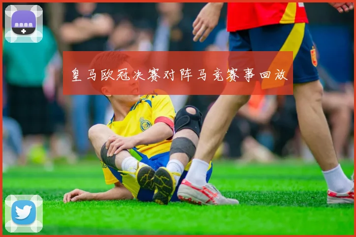 皇马欧冠决赛对阵马竞赛事回放