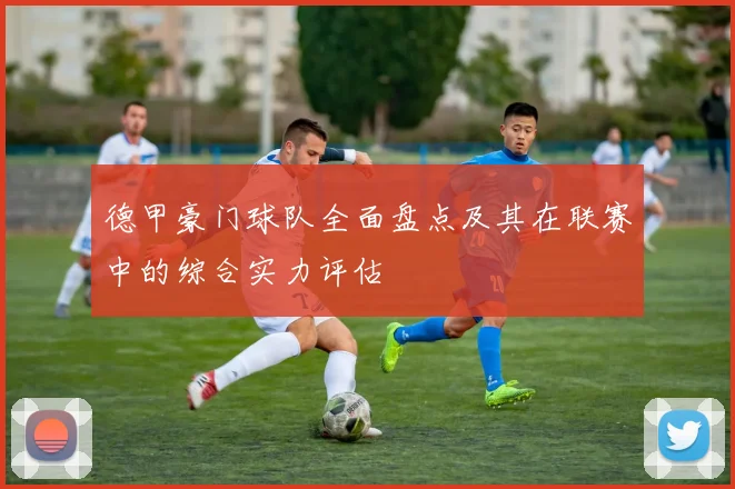 德甲豪门球队全面盘点及其在联赛中的综合实力评估