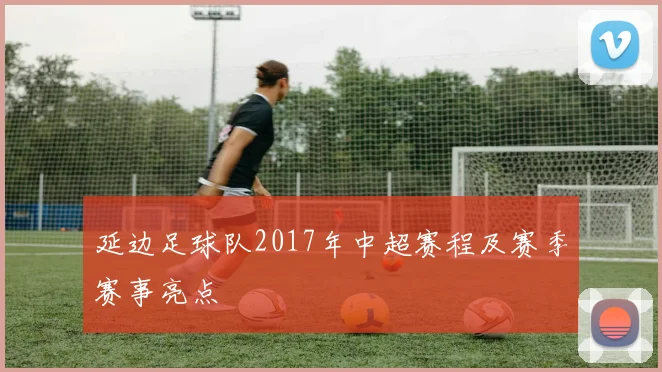 延边足球队2017年中超赛程及赛季赛事亮点