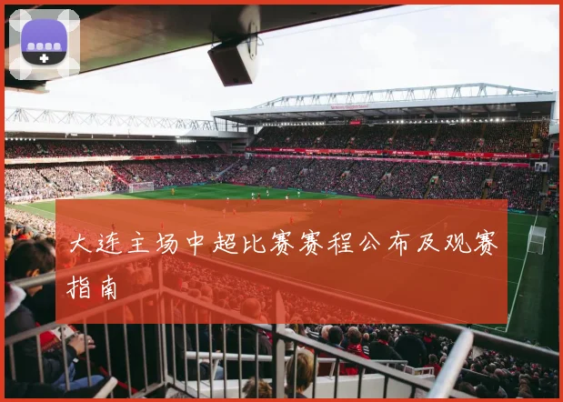 大连主场中超比赛赛程公布及观赛指南