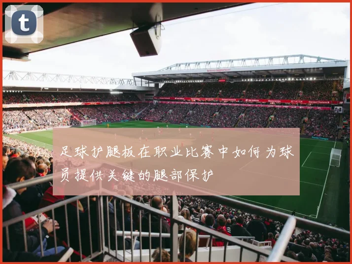 足球护腿板在职业比赛中如何为球员提供关键的腿部保护
