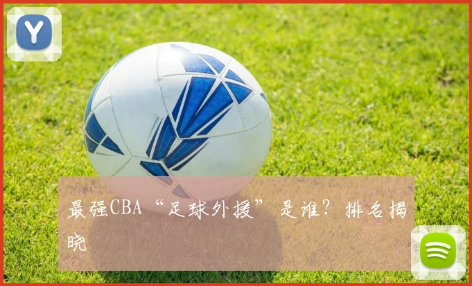 最强CBA“足球外援”是谁？排名揭晓