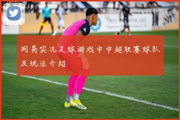 网易实况足球游戏中中超联赛球队及玩法介绍