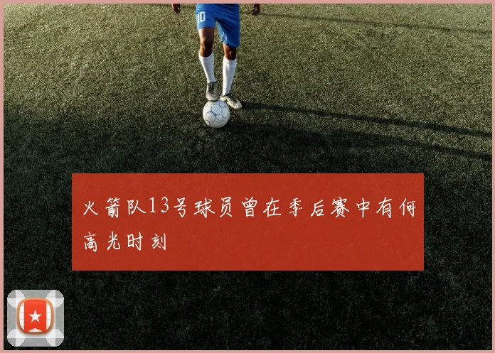 火箭队13号球员曾在季后赛中有何高光时刻