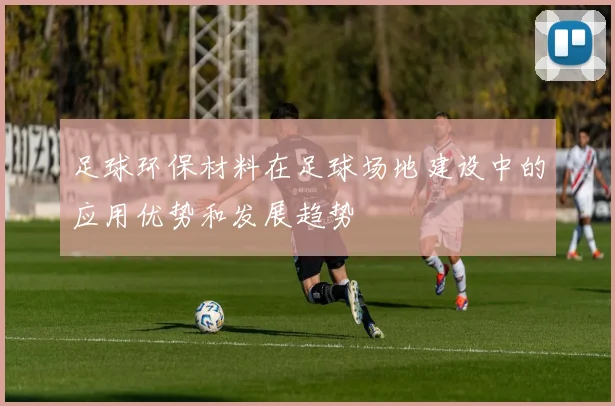 足球环保材料在足球场地建设中的应用优势和发展趋势