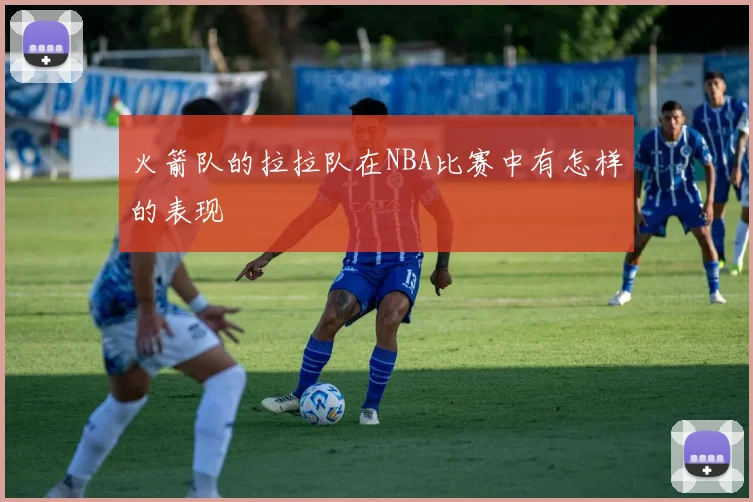 火箭队的拉拉队在NBA比赛中有怎样的表现